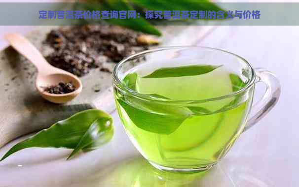 定制普洱茶价格查询官网：探究普洱茶定制的含义与价格