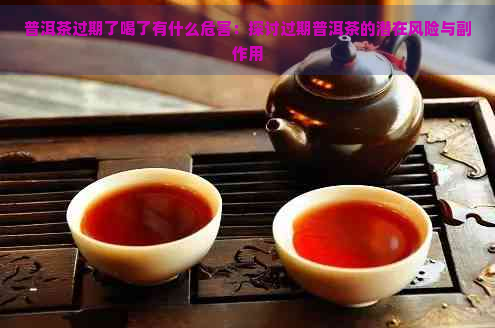 普洱茶过期了喝了有什么危害：探讨过期普洱茶的潜在风险与副作用