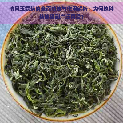 清风玉露茶的全面功效与作用解析：为何这种茶能受到广泛喜爱？