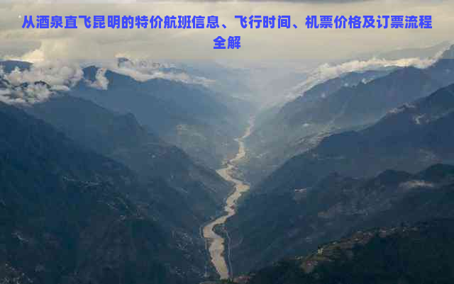 从酒泉直飞昆明的特价航班信息、飞行时间、机票价格及订票流程全解