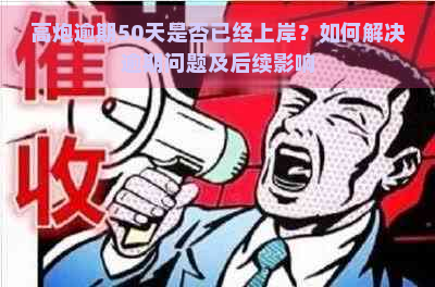 高炮逾期50天是否已经上岸？如何解决逾期问题及后续影响