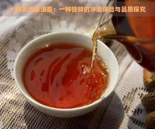 大桶水泡普洱茶：一种独特的冲泡体验与品质探究