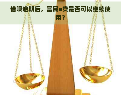 借呗逾期后，富民e贷是否可以继续使用？