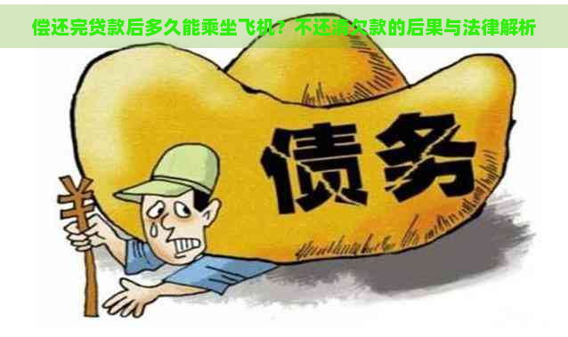 偿还完贷款后多久能乘坐飞机？不还清欠款的后果与法律解析