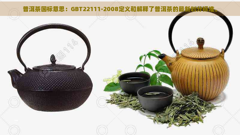 普洱茶国标意思：GBT22111-2008定义和解释了普洱茶的最新划分标准。