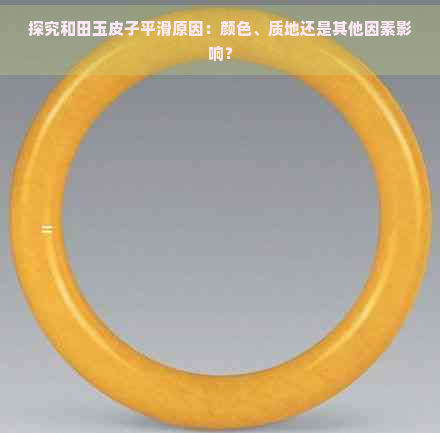 探究和田玉皮子平滑原因：颜色、质地还是其他因素影响？