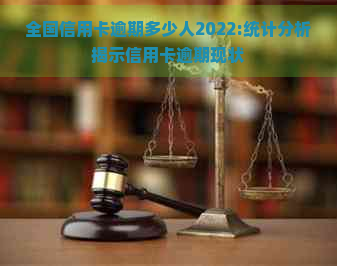 全国信用卡逾期多少人2022:统计分析揭示信用卡逾期现状