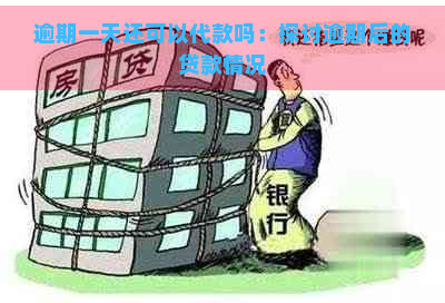 逾期一天还可以代款吗：探讨逾期后的贷款情况