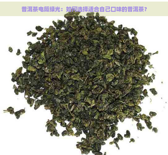 普洱茶电筒绿光：如何选择适合自己口味的普洱茶？