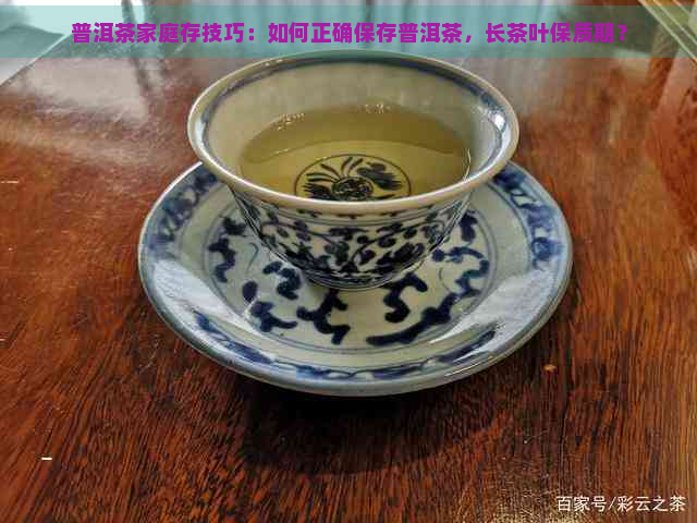 普洱茶家庭存技巧：如何正确保存普洱茶，长茶叶保质期？