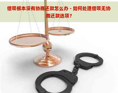 借呗根本没有协商还款怎么办 - 如何处理借呗无协商还款选项？