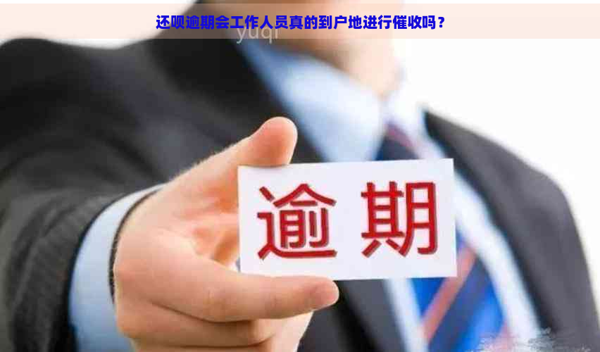 还呗逾期会工作人员真的到户地进行吗？