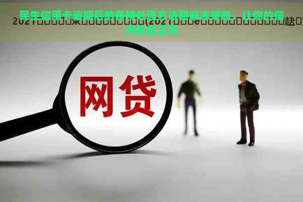 民生信用卡逾期后的各种处理方法和解冻策略，让你的信用恢复正常