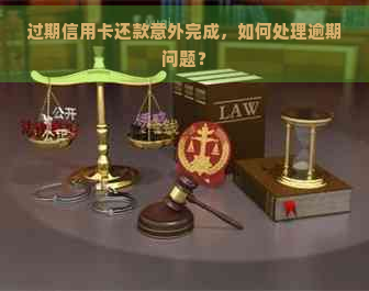 过期信用卡还款意外完成，如何处理逾期问题？