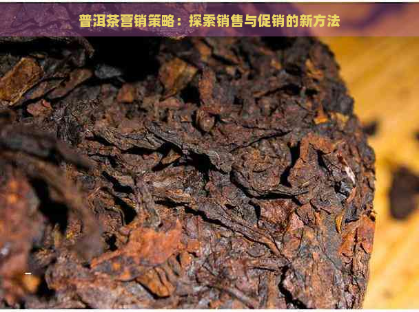 普洱茶营销策略：探索销售与促销的新方法