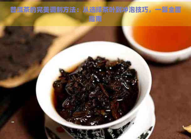 普洱茶的完美调制方法：从选择茶叶到冲泡技巧，一篇全面指南