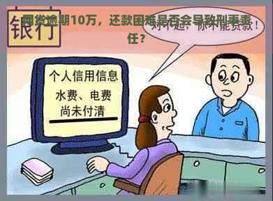 网贷逾期10万，还款困难是否会导致刑事责任？