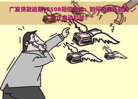 广发贷款逾期95508短信：如何协商还款和防止自动扣款？