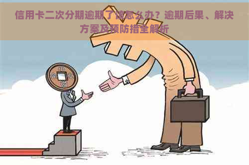 信用卡二次分期逾期了该怎么办？逾期后果、解决方案及预防措全解析