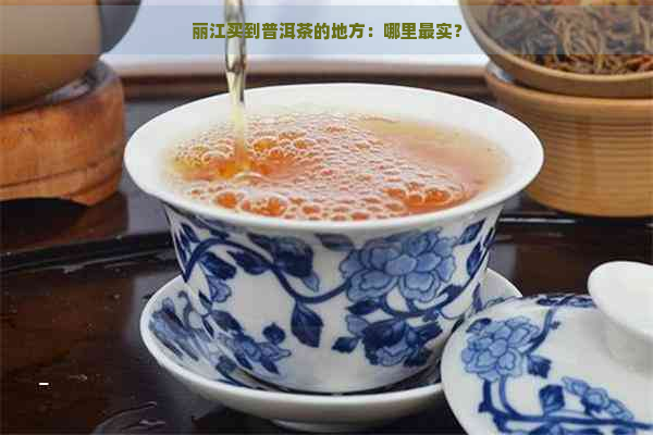 丽江买到普洱茶的地方：哪里最实？