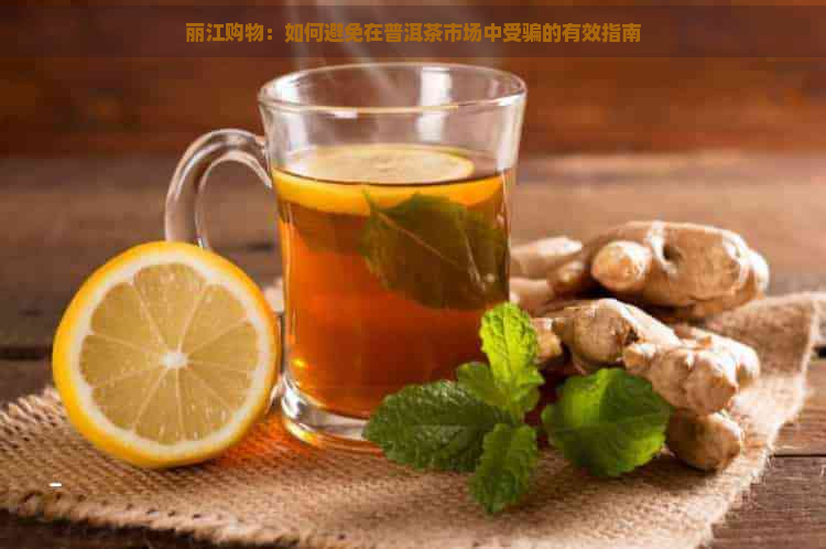 丽江购物：如何避免在普洱茶市场中受骗的有效指南