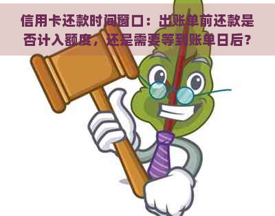 信用卡还款时间窗口：出账单前还款是否计入额度，还是需要等到账单日后？