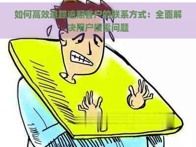 如何高效追踪逾期客户的联系方式：全面解决用户搜索问题