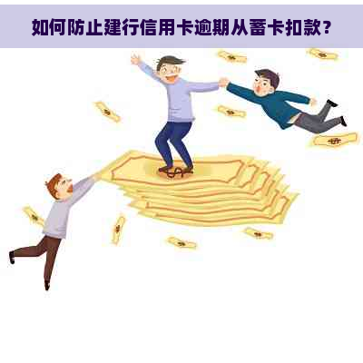 如何防止建行信用卡逾期从蓄卡扣款？