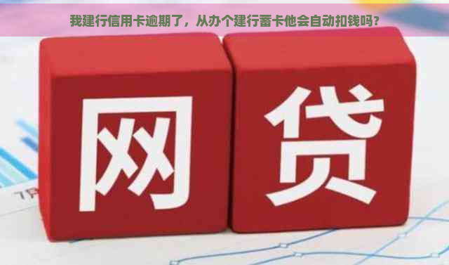 我建行信用卡逾期了，从办个建行蓄卡他会自动扣钱吗？