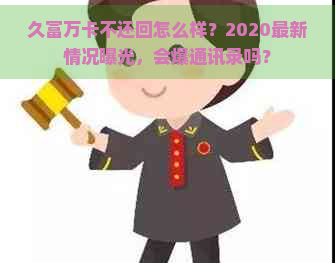 久富万卡不还回怎么样？2020最新情况曝光，会爆通讯录吗？