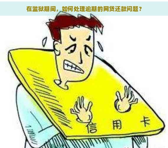 在监狱期间，如何处理逾期的网贷还款问题？