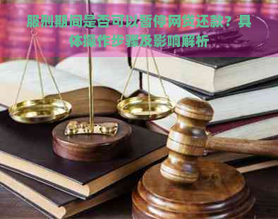 服刑期间是否可以暂停网贷还款？具体操作步骤及影响解析