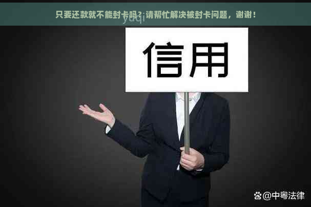 只要还款就不能封卡吗？请帮忙解决被封卡问题，谢谢！