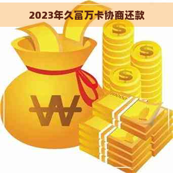 2023年久富万卡协商还款