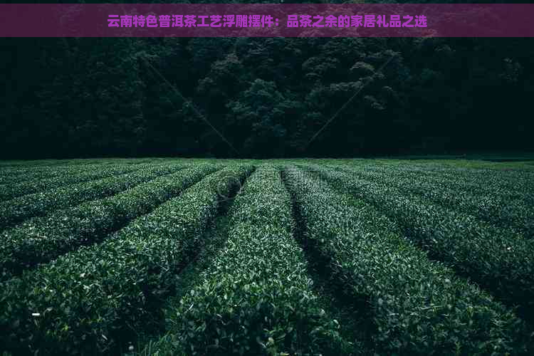 云南特色普洱茶工艺浮雕摆件：品茶之余的家居礼品之选