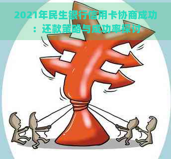 2021年民生银行信用卡协商成功：还款策略与成功率探讨