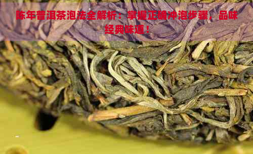 陈年普洱茶泡法全解析：掌握正确冲泡步骤，品味经典味道！