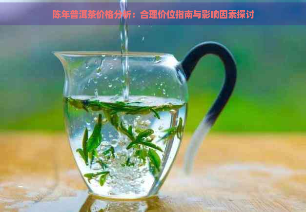 陈年普洱茶价格分析：合理价位指南与影响因素探讨