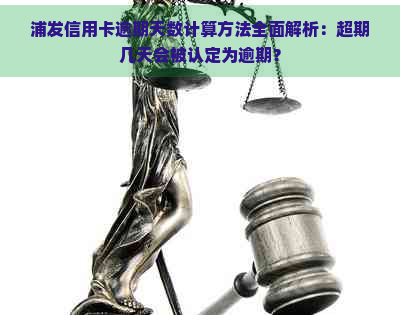 浦发信用卡逾期天数计算方法全面解析：超期几天会被认定为逾期？