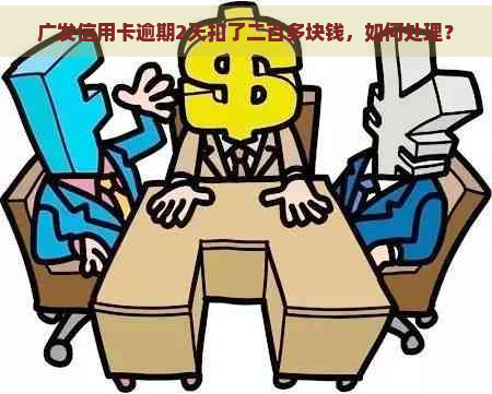 广发信用卡逾期2天扣了二百多块钱，如何处理？