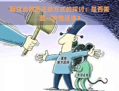 网贷逾期后还款方式的探讨：是否需要一次性还清？