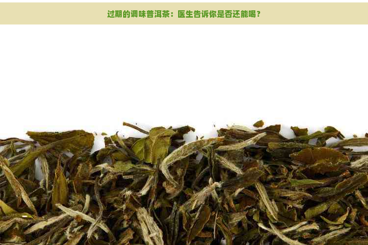 过期的调味普洱茶：医生告诉你是否还能喝？