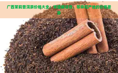 广西茉莉普洱茶价格大全：详细解读各、等级和产地的价格差异