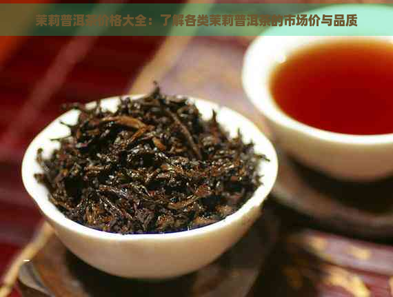 茉莉普洱茶价格大全：了解各类茉莉普洱茶的市场价与品质