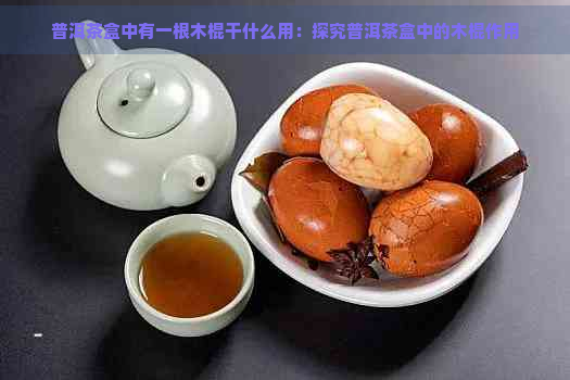 普洱茶盒中有一根木棍干什么用：探究普洱茶盒中的木棍作用