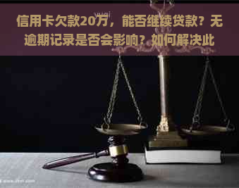 信用卡欠款20万，能否继续贷款？无逾期记录是否会影响？如何解决此问题？