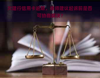 欠建行信用卡逾期，律师建议起诉前是否可协商解决？