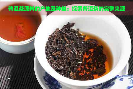 普洱茶原料的产地及种类：探索普洱茶的完整来源