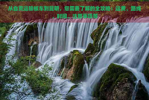 从自贡运输板车到昆明，您需要了解的全攻略：运费、路线、时间、注意事项等