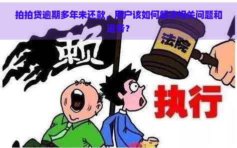 逾期多年未还款，用户该如何解决相关问题和追务？